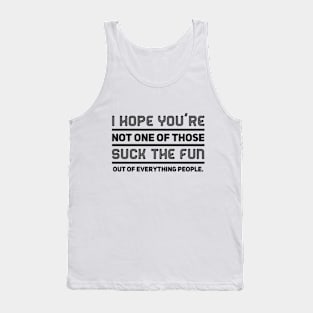 I hope you're not one of those suck the fun out of everything people. Tank Top